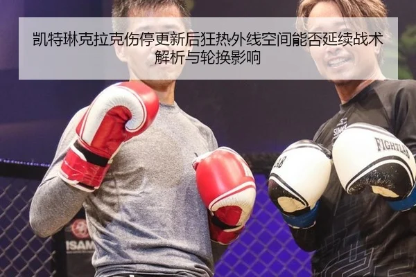凯特琳克拉克伤停更新后狂热外线空间能否延续战术解析与轮换影响