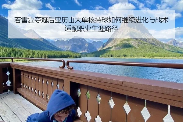 若雷霆夺冠后亚历山大单核持球如何继续进化与战术适配职业生涯路径