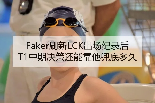 Faker刷新LCK出场纪录后 T1中期决策还能靠他兜底多久