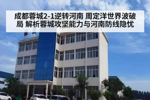 成都蓉城2-1逆转河南 周定洋世界波破局 解析蓉城攻坚能力与河南防线隐忧