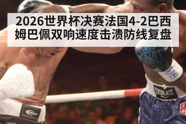 2026世界杯决赛法国4-2巴西姆巴佩双响速度击溃防线复盘
