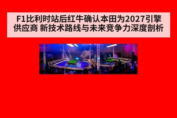 F1比利时站后红牛确认本田为2027引擎供应商 新技术路线与未来竞争力深度剖析