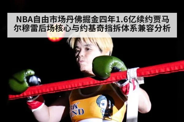 NBA自由市场丹佛掘金四年1.6亿续约贾马尔穆雷后场核心与约基奇挡拆体系兼容分析