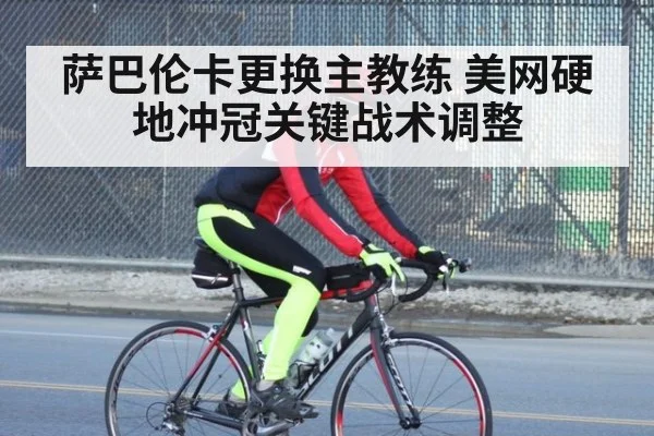 萨巴伦卡更换主教练 美网硬地冲冠关键战术调整