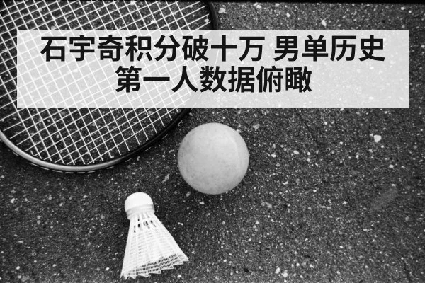 石宇奇积分破十万 男单历史第一人数据俯瞰